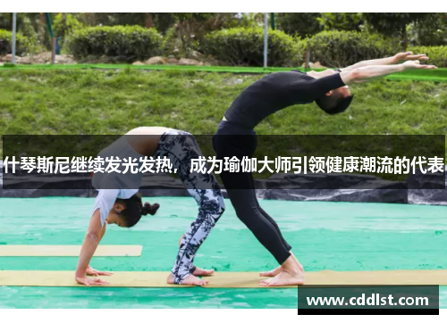 什琴斯尼继续发光发热，成为瑜伽大师引领健康潮流的代表