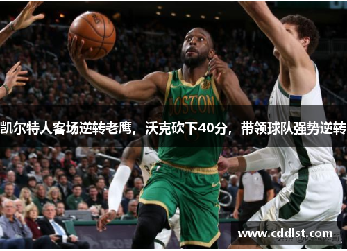 凯尔特人客场逆转老鹰，沃克砍下40分，带领球队强势逆转