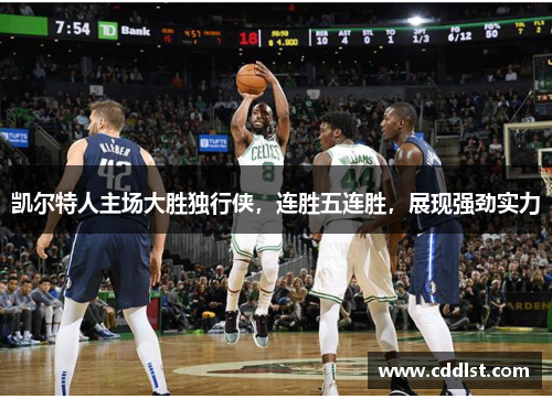 凯尔特人主场大胜独行侠，连胜五连胜，展现强劲实力