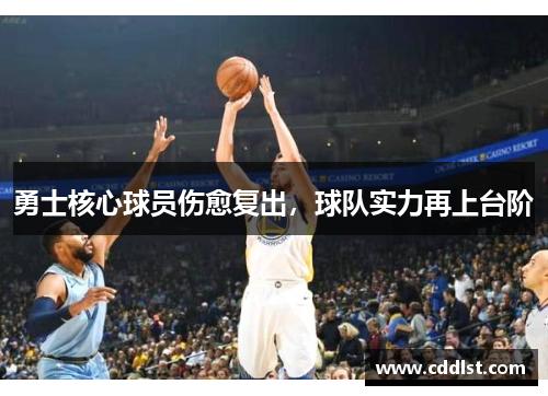 勇士核心球员伤愈复出，球队实力再上台阶