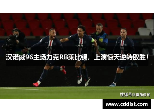 汉诺威96主场力克RB莱比锡，上演惊天逆转取胜！