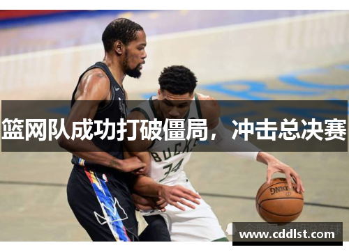 篮网队成功打破僵局，冲击总决赛