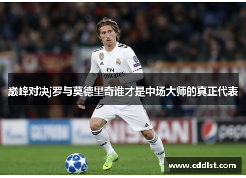 巅峰对决j罗与莫德里奇谁才是中场大师的真正代表