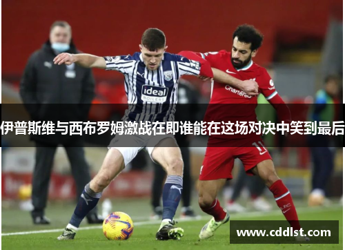 伊普斯维与西布罗姆激战在即谁能在这场对决中笑到最后