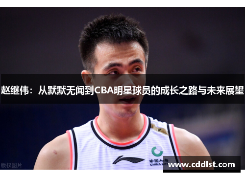 赵继伟：从默默无闻到CBA明星球员的成长之路与未来展望