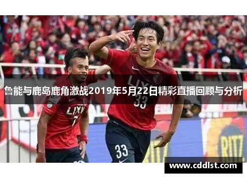 鲁能与鹿岛鹿角激战2019年5月22日精彩直播回顾与分析