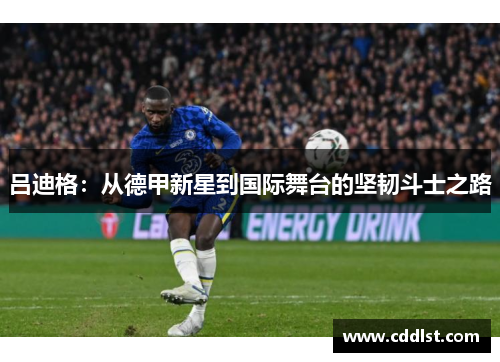 吕迪格：从德甲新星到国际舞台的坚韧斗士之路