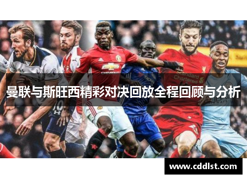 曼联与斯旺西精彩对决回放全程回顾与分析