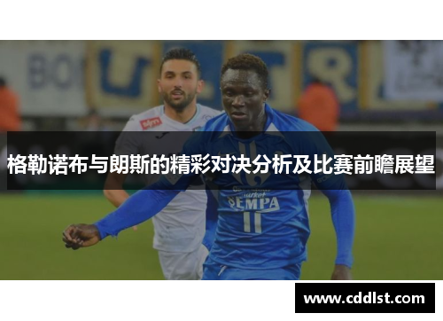 格勒诺布与朗斯的精彩对决分析及比赛前瞻展望