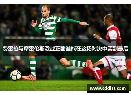 费雷拉与摩雷伦斯激战正酣谁能在这场对决中笑到最后