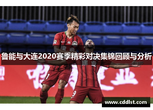 鲁能与大连2020赛季精彩对决集锦回顾与分析