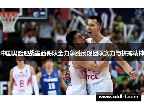 中国男篮迎战墨西哥队全力争胜展现团队实力与拼搏精神